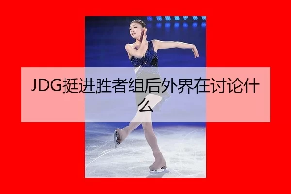 JDG挺进胜者组后外界在讨论什么